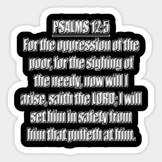 Psalms 12:5 Bible verse For the oppression of the poor, for the sighing of the needy, now will I arise, saith the LORD; I will set him in safety from him that puffeth at him. King James Version (KJV) Sticker by Holy Bible Verses